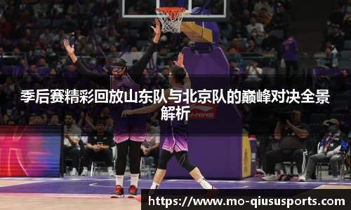 季后赛精彩回放山东队与北京队的巅峰对决全景解析