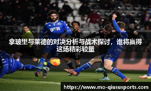 拿玻里与莱德的对决分析与战术探讨，谁将赢得这场精彩较量