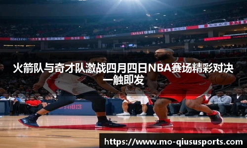 火箭队与奇才队激战四月四日NBA赛场精彩对决一触即发