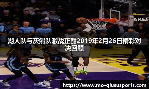 湖人队与灰熊队激战正酣2019年2月26日精彩对决回顾