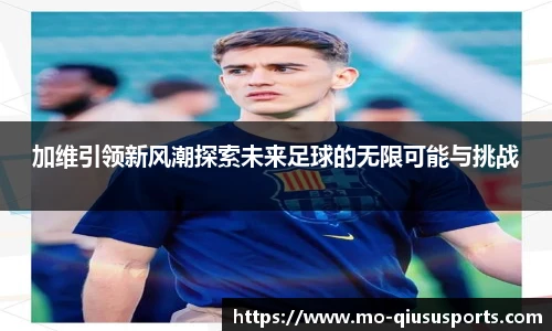 加维引领新风潮探索未来足球的无限可能与挑战