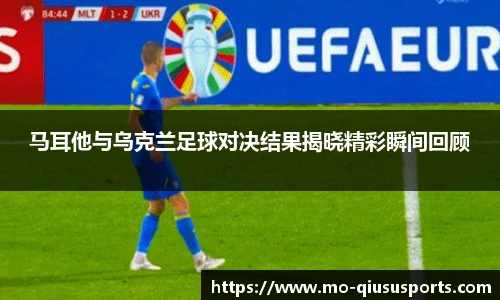 马耳他与乌克兰足球对决结果揭晓精彩瞬间回顾