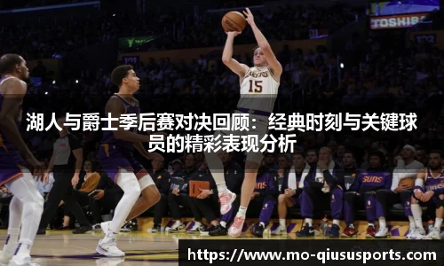 湖人与爵士季后赛对决回顾：经典时刻与关键球员的精彩表现分析