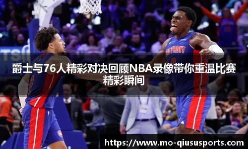 爵士与76人精彩对决回顾NBA录像带你重温比赛精彩瞬间