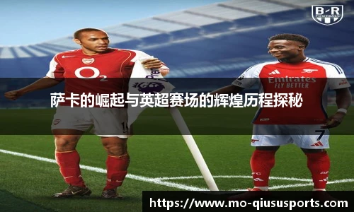 萨卡的崛起与英超赛场的辉煌历程探秘