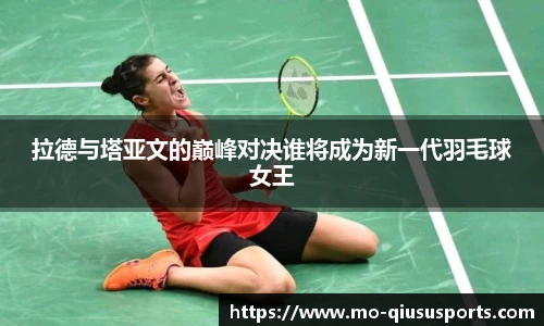拉德与塔亚文的巅峰对决谁将成为新一代羽毛球女王