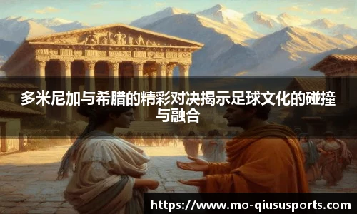 多米尼加与希腊的精彩对决揭示足球文化的碰撞与融合