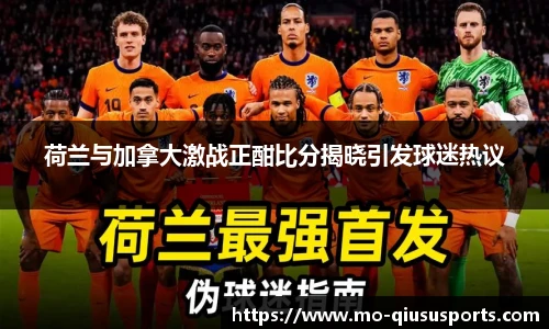 荷兰与加拿大激战正酣比分揭晓引发球迷热议